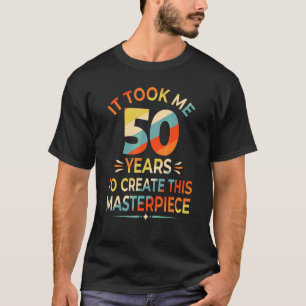 T-shirt Il M'A Fallu 50 Ans Pour Créer Ce Chef-D'Oeuvre 50