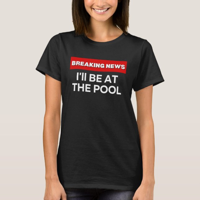 T-SHIRT I'LL BE AT THE POOL  SARCASTIC HUMOR BREAKING NEWS (Devant)