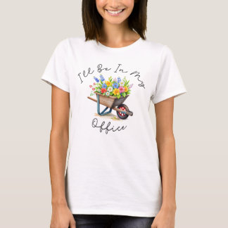T-shirt I'll Be In My Office, Garden gift, Gardening lover