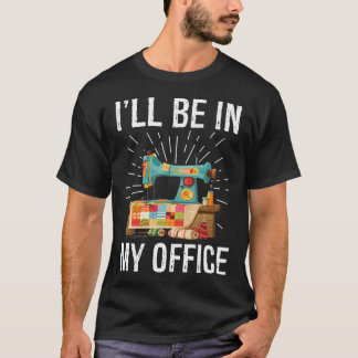 T-shirt I'Ll Be In My Office Sewing Machine Quilters Gifts