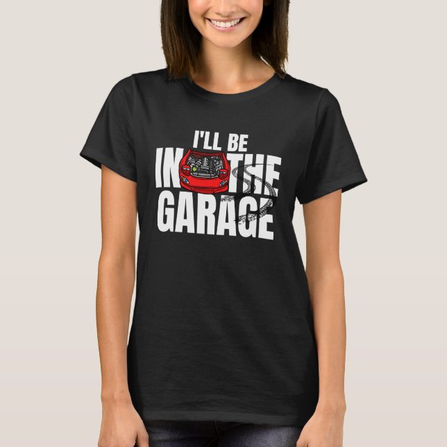 T-shirt I'll be in the garage car mechanic engineer racing (Devant)
