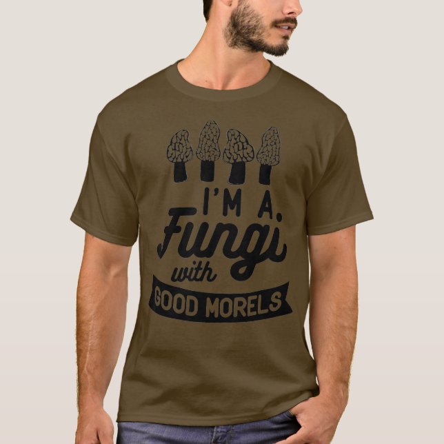 T-shirt IM A FUNGI with GOOD MORELS Funny Mushroom Meme (Devant)