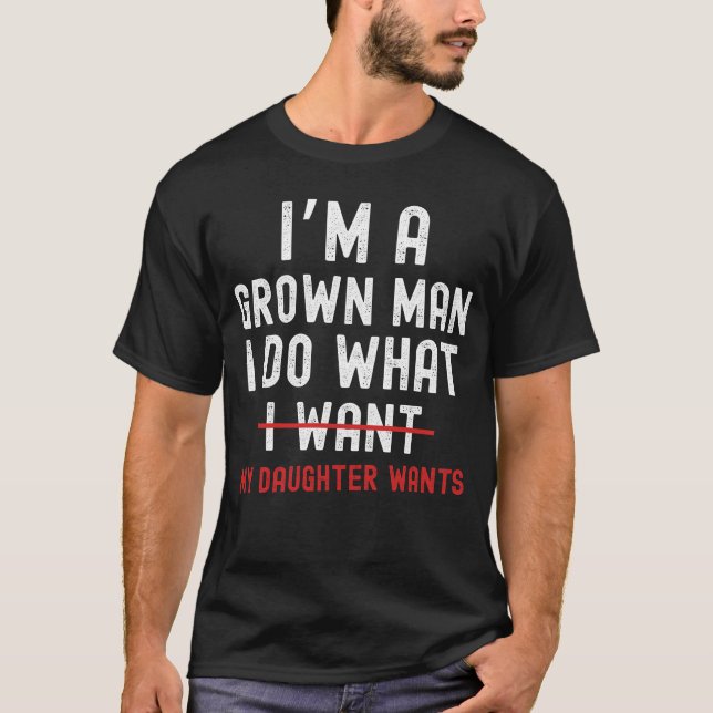 T-shirt I'm A Grown Man I Do What My Daughter Wants  (Devant)