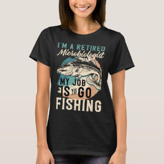 T-shirt I'm A Retired Microbiologist My Job Is To Go Fishi