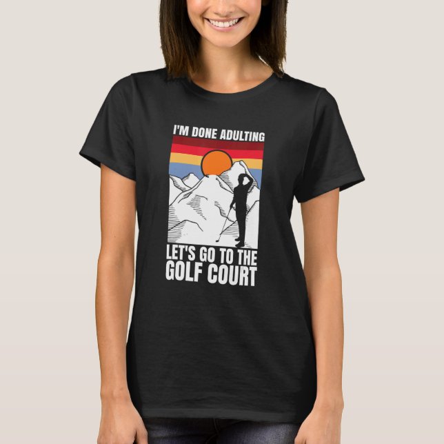 T-shirt I'm done adulting let's go to the golf court  golf (Devant)