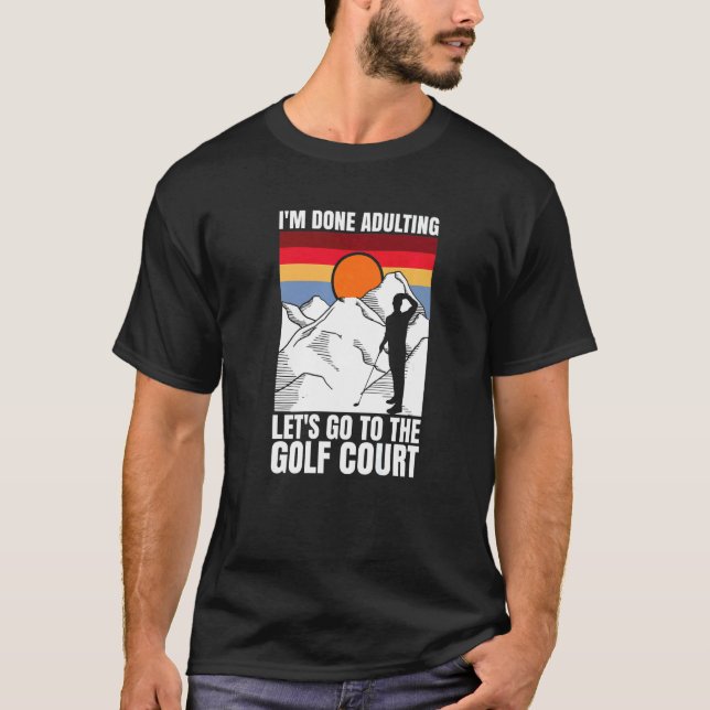 T-shirt I'm done adulting let's go to the golf court  golf (Devant)