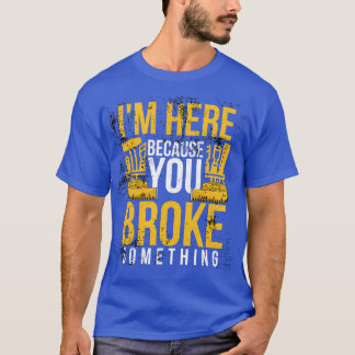 T-shirt Im here because you broke something sarcastic and