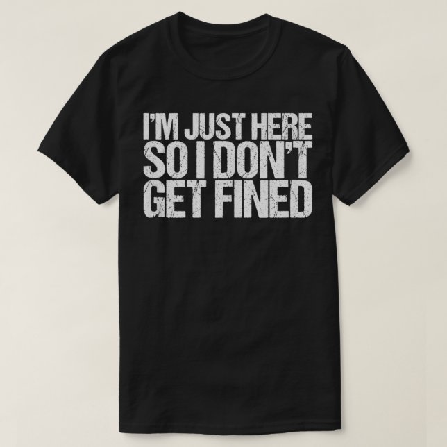 T-shirt I'm Just Here So I Don't Get Fined  (Design devant)