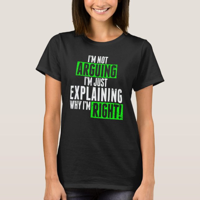 T-shirt I'm Not Arguing I'm Just Explaining Why I'm Right  (Devant)