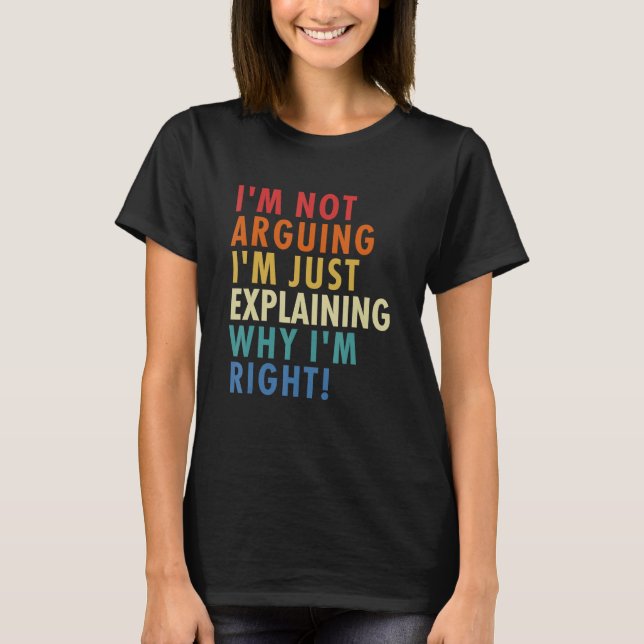T-shirt I'm Not Arguing I'm Just Explaining Why I'm Right! (Devant)