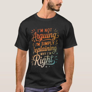 T-shirt I'm Not Arguing I'm Simply Explaining Why I'm Righ