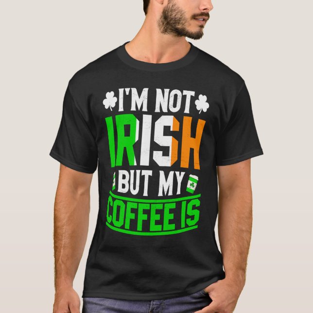 T-shirt Im Not Irish But My Coffee Is St Patricks Day (Devant)