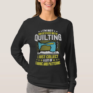 T-shirt I'm Not Obsessed With Quilting Collect Fabric Patt
