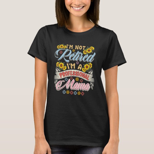 T-shirt I'm Not Retired I'm A Professional Mama Floral Sun (Devant)