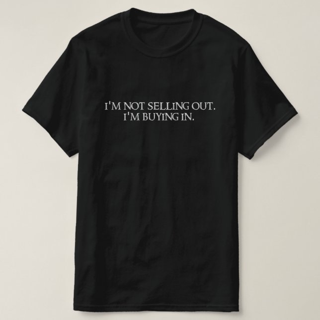 T-shirt I'm not selling out. I'm buying in. (Design devant)