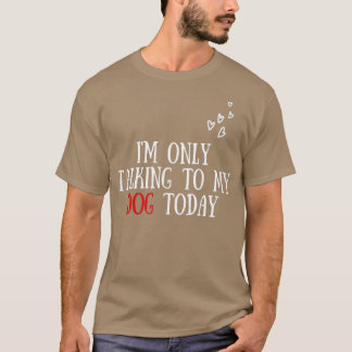 T-shirt I'm Only Talking To My Dog Today - Dog Lover 