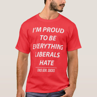 T-shirt Im Proud to Be Everything Liberals Hatehis Gen Suc
