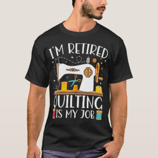 T-shirt I'M Retired Quilting Is My Job Sewing Retiret Quil