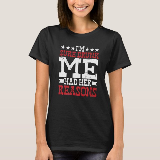 T-shirt I'm Sure Drunk Me Had Her Reasons 1 (Devant)