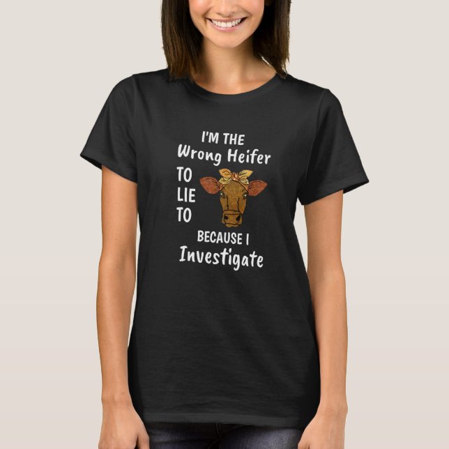 T-shirt I'm The Wrong Heifer To Lie To Because I Investiga (Devant)