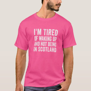 T-shirt I'm Tired of Waking Up and Not Being in Scotland