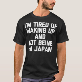T-shirt I'm Tired Of Waking Up & Not Being In Japan Funny