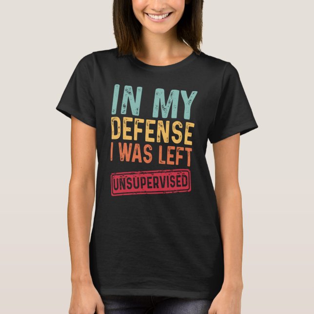 T-shirt In My Defense I Was Left Unsupervised Sarcastic Re (Devant)