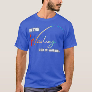 T-shirt In The Waiting God Is Working