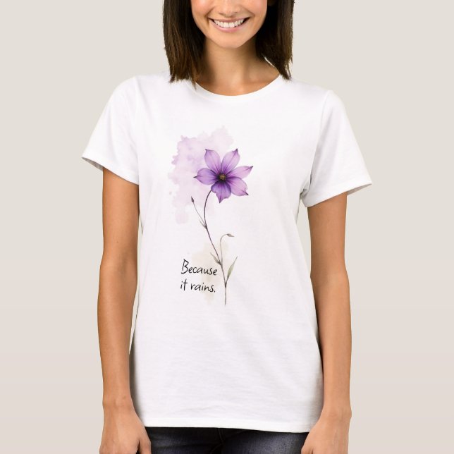 T-shirt Inspirational Words Because it Rains Purple Flower (Devant)
