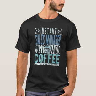 T-shirt Instant Sales Manager Ajoute Juste Du Café