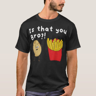 T-shirt Is That You Bro Potato French Fries Chips Lover F