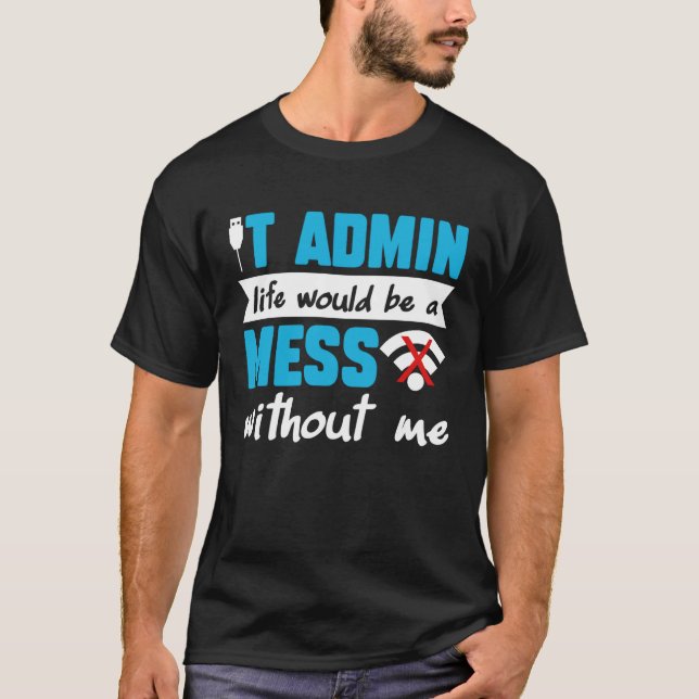 T-shirt IT Admin Life Would Be A Mess Without Me (Devant)