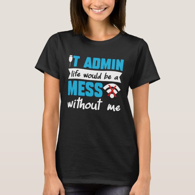 T-shirt IT Admin Life Would Be A Mess Without Me (Devant)