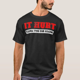 T-shirt It Hurt, Thank You For Asking 