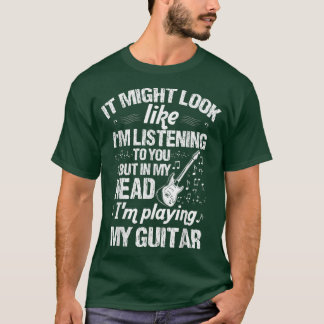 T-shirt It Might Look Like In listening Playing Guitar Mus