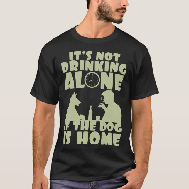 T-shirt It s not drinking alone if the dog is home (Devant)