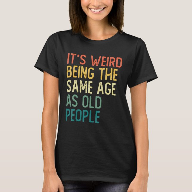 T-shirt It s Weird Being The Same Age As Old People Retro  (Devant)