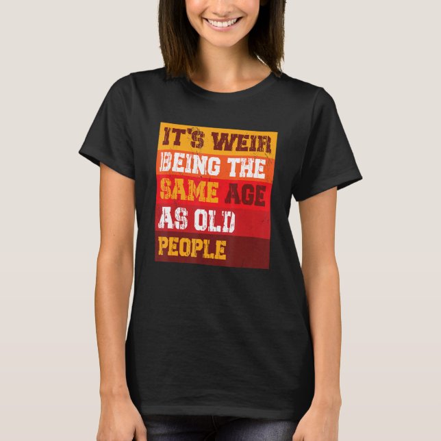 T-shirt It s Weird Being The Same Age As Old People Sarcas (Devant)