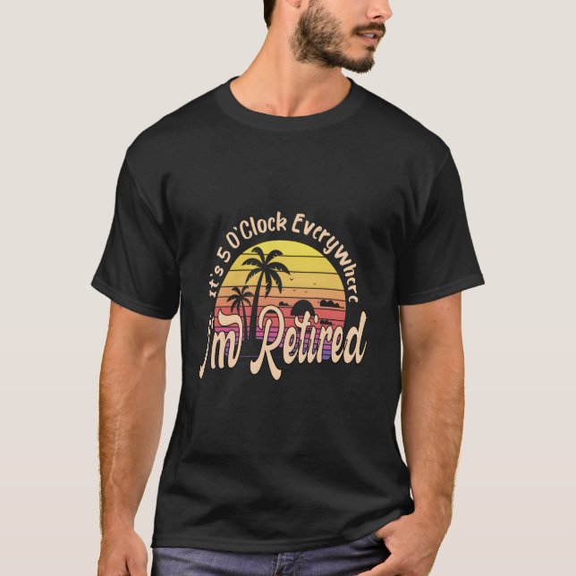 T-shirt It'S 5 O'Clock Everywhere I'M Retired Retiret Py (Devant)