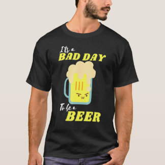 T-shirt It's A Bad Day To Be A Beer Drinking Beer