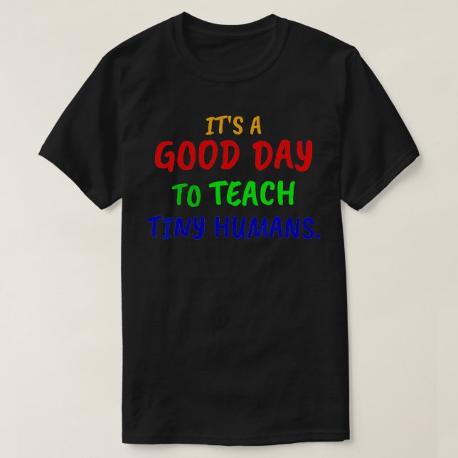 T-shirt Its a good day to teach tiny humans  (Design devant)