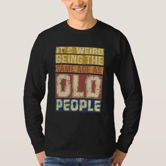 T-shirt Its Weird Being Same Age As Old People  Saying 3 (Devant)