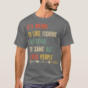 T-shirt Its Weird Being The Même Age As Old People Fishing