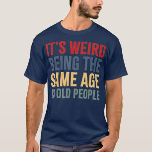 T-shirt It's Weird Being The Même Age As Old People funny