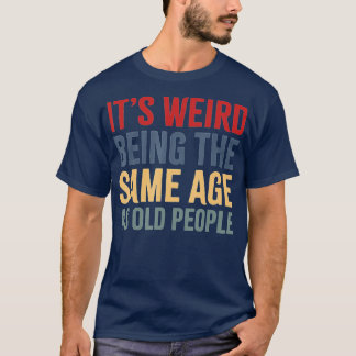 T-shirt It's Weird Being The Même Age As Old People funny