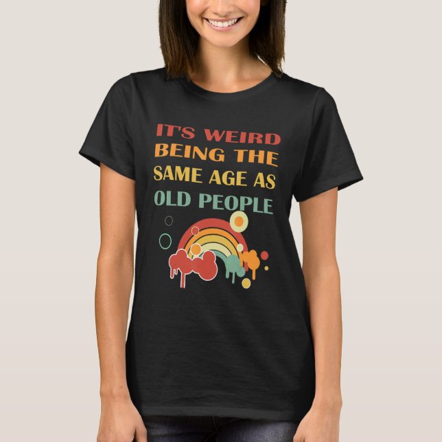 T-shirt It's Weird Being The Same Age As Old People retro  (Devant)