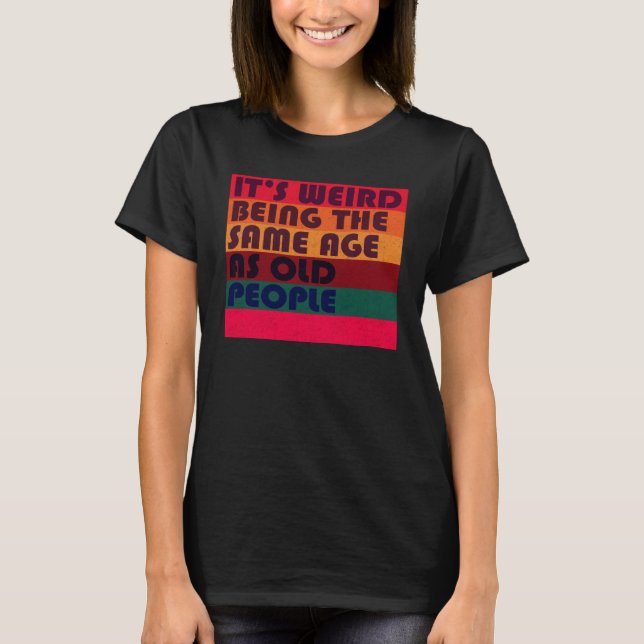 T-shirt It's Weird Being The Same Age As Old People Retro  (Devant)