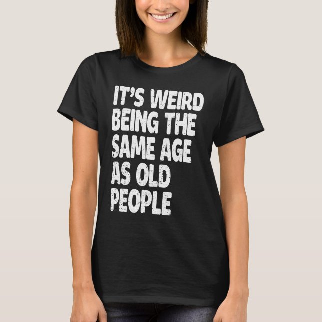 T-shirt It's Weird Being The Same Age As Old People  Sarca (Devant)