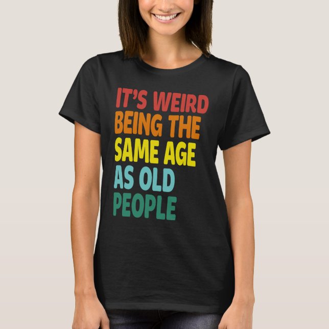 T-shirt It's Weird Being The Same Age As Old People  Sayin (Devant)