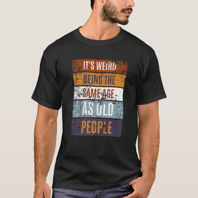 T-shirt It's Weird Being The Same Age As Old People  Sayin (Devant)